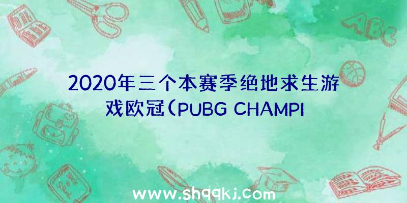 2020年三个本赛季绝地求生游戏欧冠(PUBG